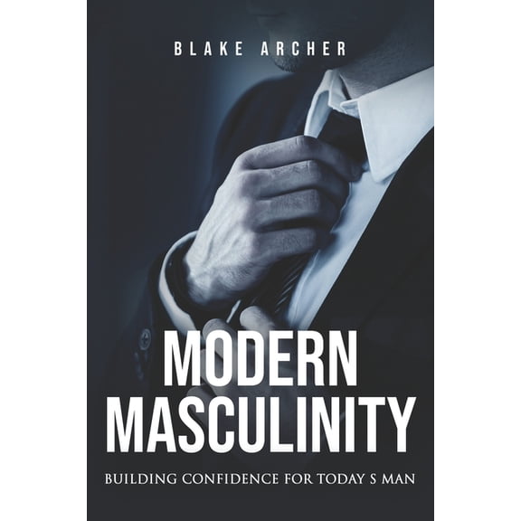 Modern Masculinity: Building Confidence for Today's Man, (Paperback)