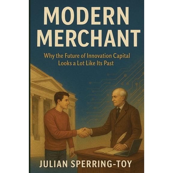 Modern Merchant: Why the Future of Innovation Capital Looks a Lot Like Its Past, (Paperback)