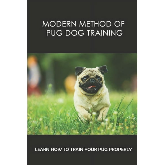 Modern Method Of Pug Dog Training: Learn How To Train Your Pug Properly: How And When To Use Treats And Reward For Your Pug (Paperback)
