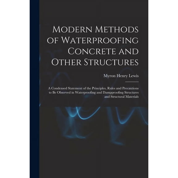 Modern Methods of Waterproofing Concrete and Other Structures; a Condensed Statement of the Principles, Rules and Precautions to be Observed in Waterproofing and Dampproofing Structures and Structural