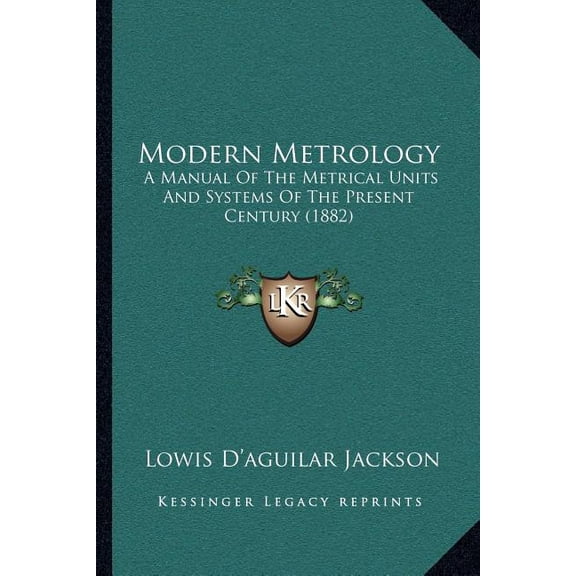 Modern Metrology : A Manual Of The Metrical Units And Systems Of The Present Century (1882) (Paperback)