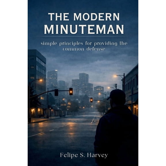 The Modern Minuteman: Simple Principles for Providing the Common Defense, (Paperback)