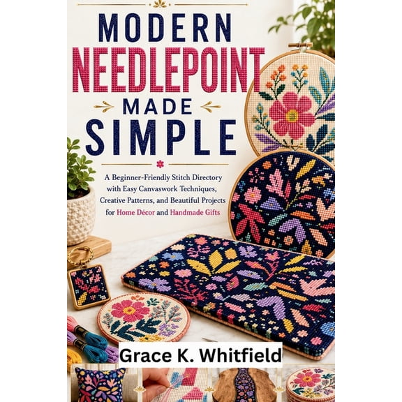 Modern Needlepoint Made Simple: A Beginner-Friendly Stitch Directory with Easy Canvaswork Techniques, Creative Patterns,, (Paperback)