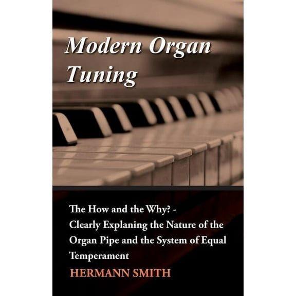 Modern Organ Tuning - The How and the Why? - Clearly Explaning the Nature of the Organ Pipe and the System of Equal Temperament (Paperback)