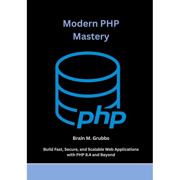 Modern PHP Mastery: Build Fast, Secure, and Scalable Web Applications with PHP 8.4 and Beyond, (Paperback)