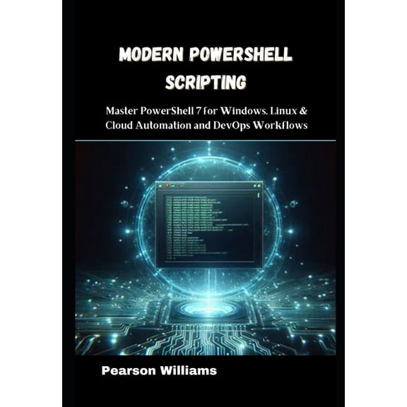 Modern PowerShell Scripting: Master PowerShell 7 for Windows, Linux & Cloud Automation and DevOps Workflows, (Paperback)