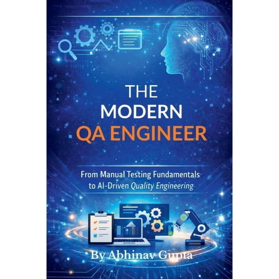 The Modern QA Engineer: From Manual Testing Fundamentals to AI-Driven Quality Engineering, (Paperback)