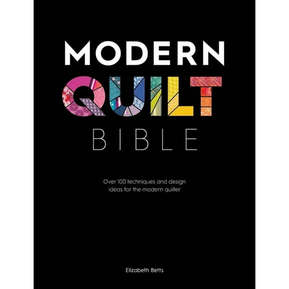 Modern Quilt Bible: Over 100 Techniques and Design Ideas for the Modern Quilter, (Paperback)