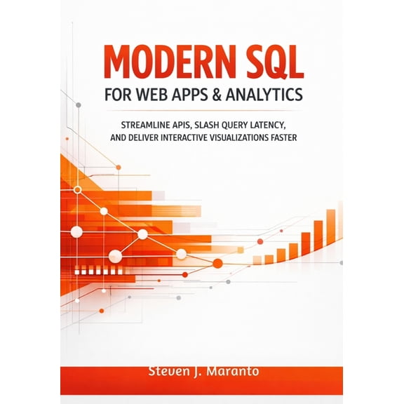 Modern SQL for Web Apps & Analytics: Streamline APIs, Slash Query Latency, and Deliver Interactive Visualizations Fa, (Paperback)