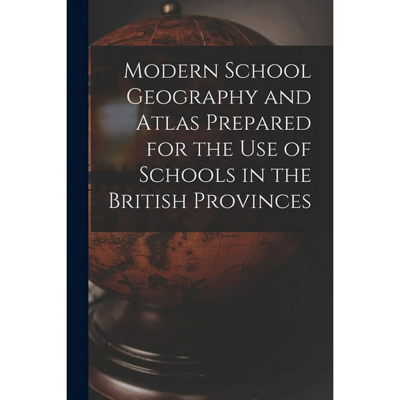 Modern School Geography and Atlas Prepared for the Use of Schools in the British Provinces [microform] (Paperback)
