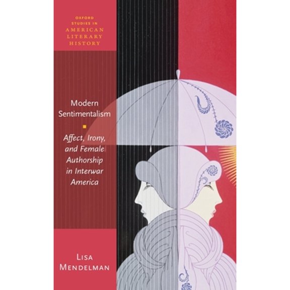 Pre-Owned Modern Sentimentalism: Affect, Irony, and Female Authorship in Interwar America (Hardcover) by Lisa Mendelman