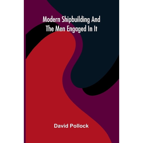 Modern Shipbuilding And The Men Engaged In It, (Paperback)