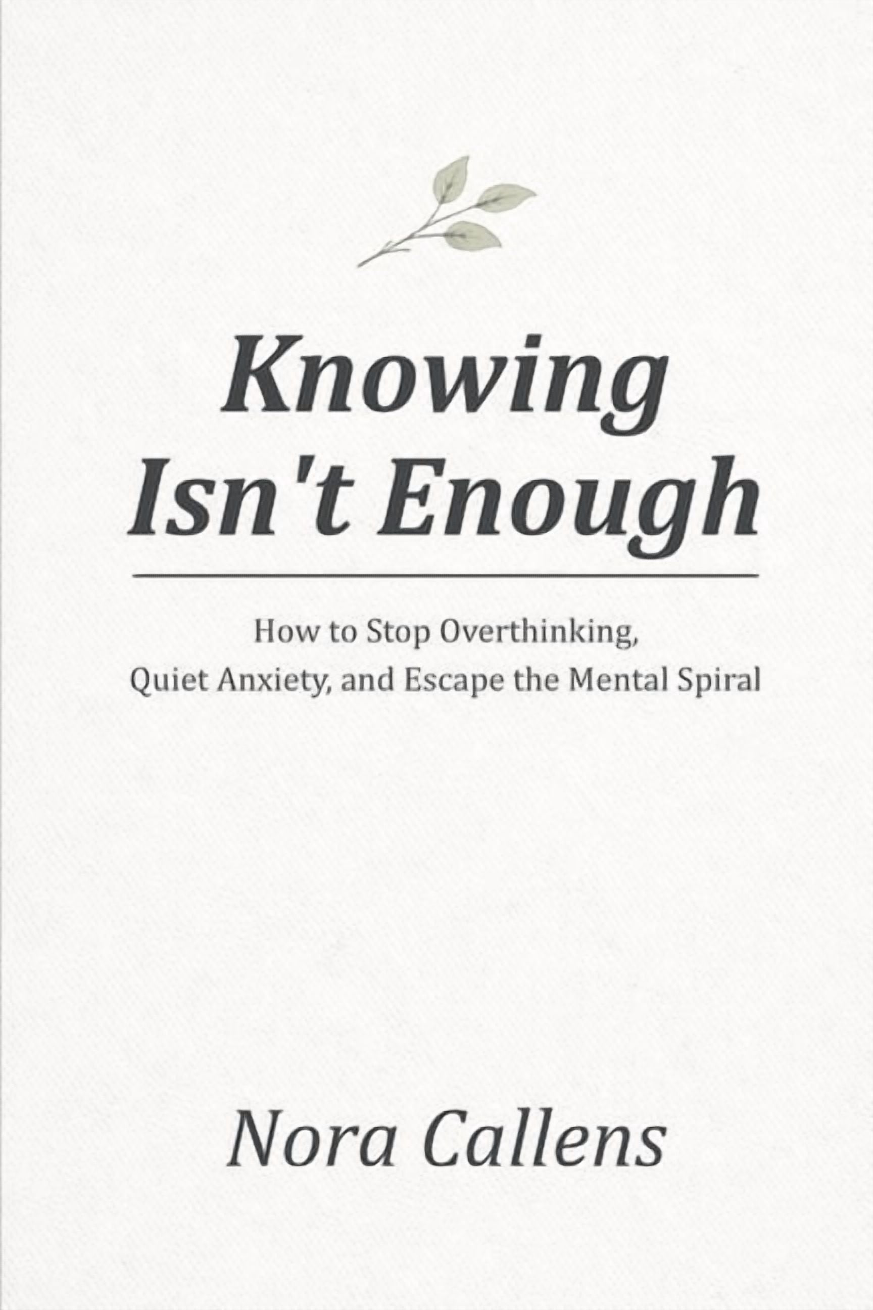 Knowing Isn't Enough: How to Stop Overthinking, Quiet Anxiety, and Escape the Mental Spiral, (Paperback)