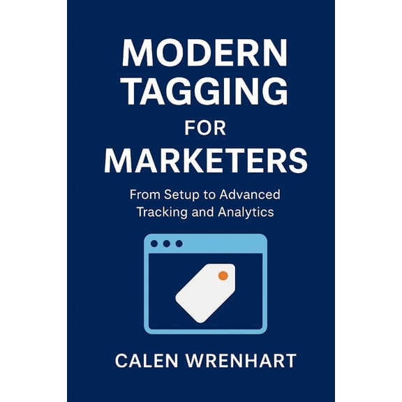 Bussiness Collections Modern Tagging for Marketers: From Setup to Advanced Tracking and Analytics, (Paperback)