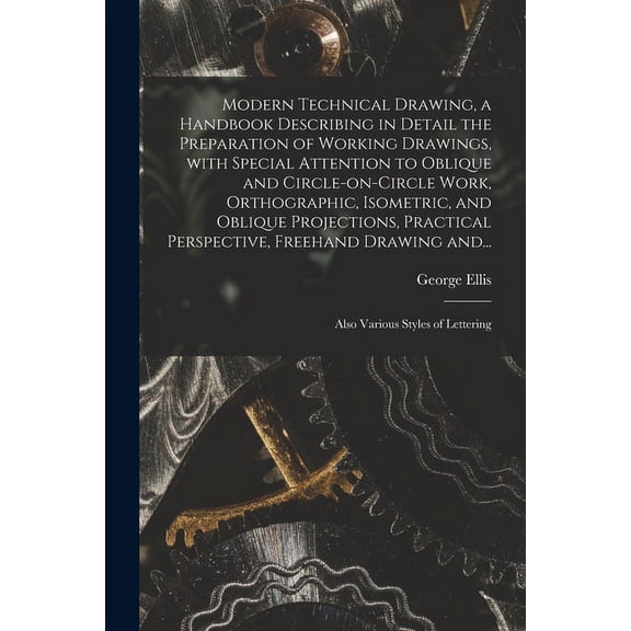 Modern Technical Drawing, a Handbook Describing in Detail the Preparation of Working Drawings, With Special Attention to Oblique and Circle-on-circle Work, Orthographic, Isometric, and Oblique Project
