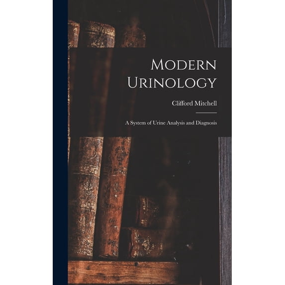 Modern Urinology: A System of Urine Analysis and Diagnosis, (Hardcover)