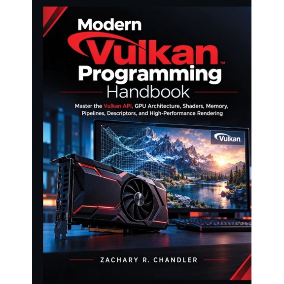 Modern Vulkan Programming Handbook: Master the Vulkan API, GPU Architecture, Shaders, Memory, Pipelines, Descriptors, an, (Paperback)