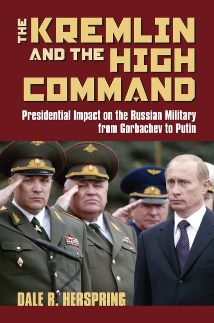 Modern War Studies The Kremlin & the High Command: Presidential Impact on the Russian Military from Gorbachev to Putin, (Hardcover)