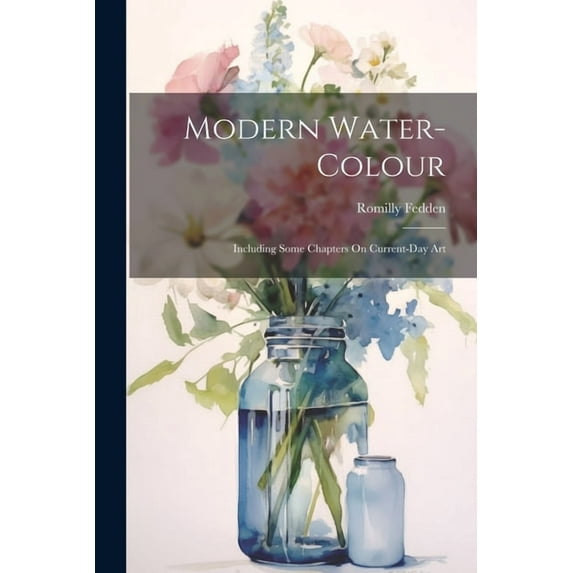Modern Water-Colour: Including Some Chapters On Current-Day Art, (Paperback)