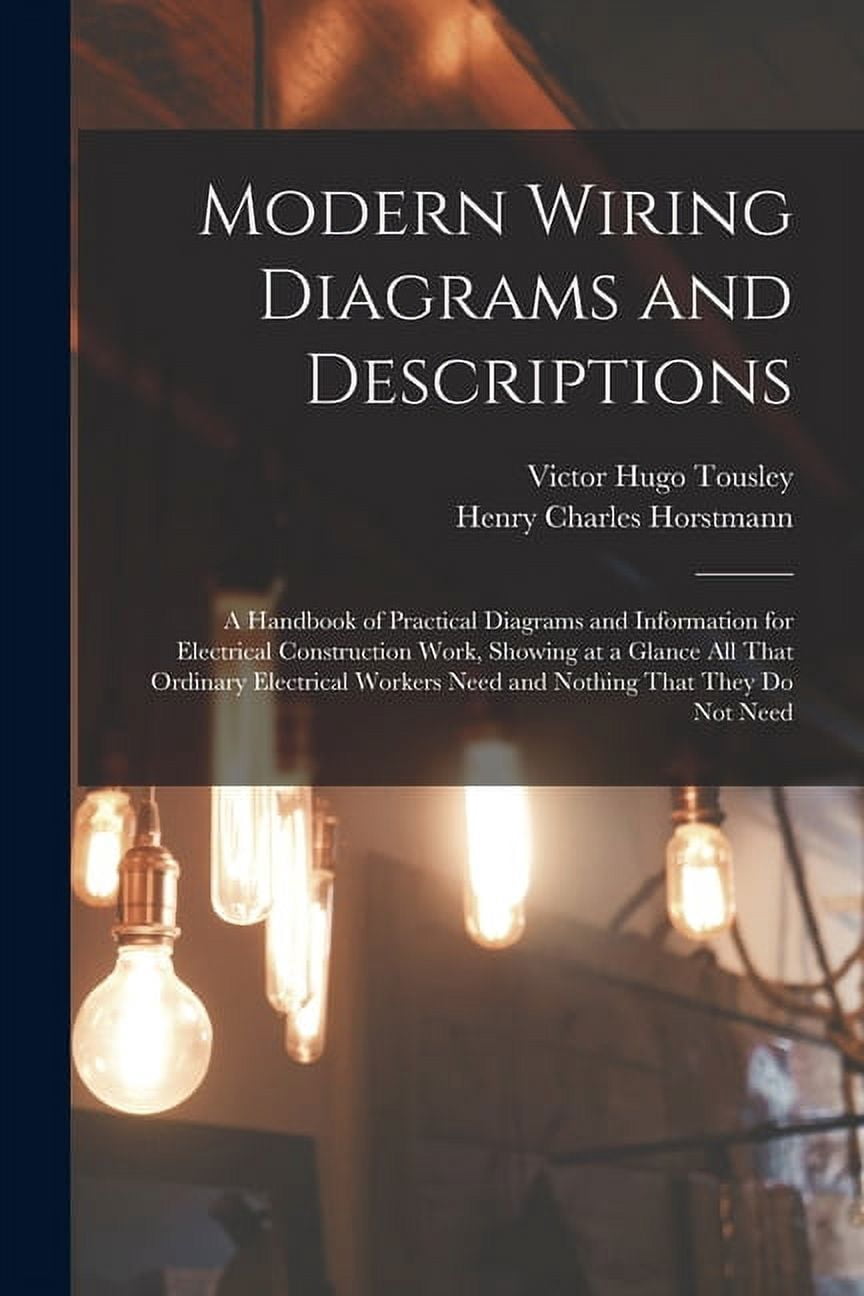 Modern Wiring Diagrams and Descriptions: A Handbook of Practical Diagrams and Information for ...