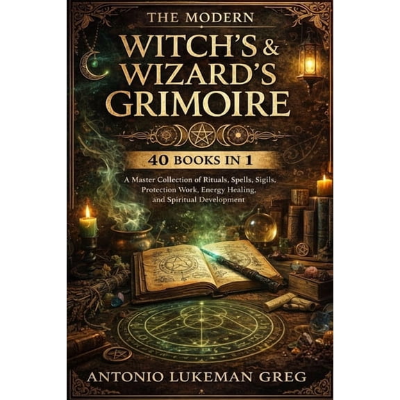 The Modern Witch's & Wizard's Grimoire: 40 BOOKS IN 1: A Master Collection of Rituals, Spells, Sigils, Protection Work, , (Paperback)