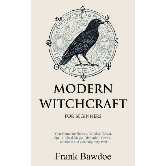 Modern Witchcraft for Beginners: Your Complete Guide to Witches, Wicca, Spells, Ritual Magic, Divination, Coven, Traditi, (Paperback)