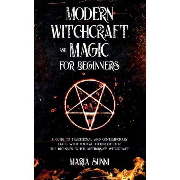 Modern Witchcraft and Magic for Beginners: A Guide to Traditional and Contemporary Paths, with Magical Techniques for the Beginner Witch, Methods of W