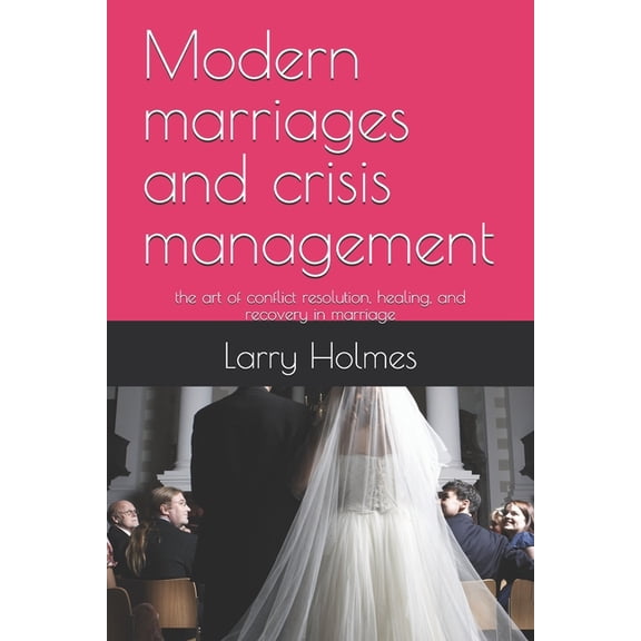 Modern marriages and crisis management: the art of conflict resolution, healing, and recovery in marriage, (Paperback)