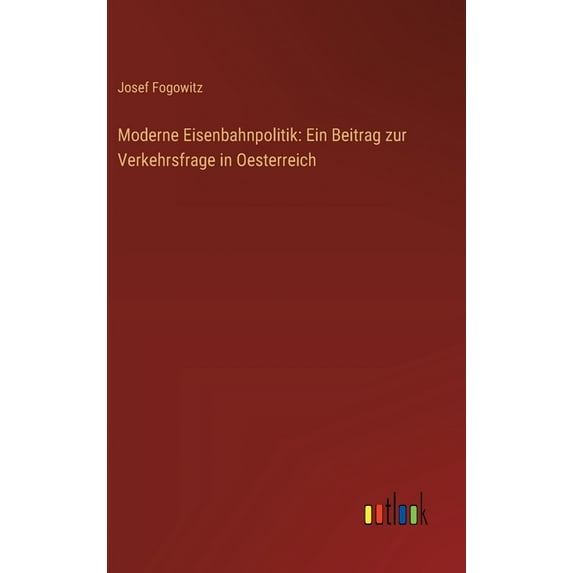 Moderne Eisenbahnpolitik: Ein Beitrag zur Verkehrsfrage in Oesterreich, (Hardcover)
