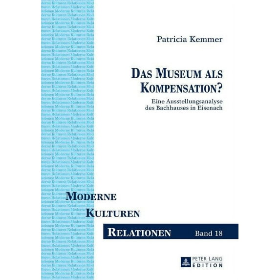 Moderne - Kulturen - Relationen Das Museum als Kompensation?: Eine Ausstellungsanalyse des Bachhauses in Eisenach, Book 18, (Hardcover)