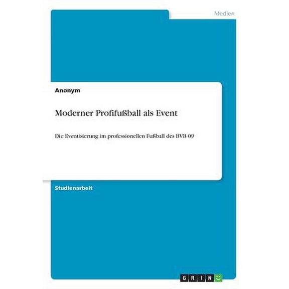 Moderner Profifuball Als Event: Die Eventisierung Im Professionellen Fuball Des Bvb 09 (German Edition)