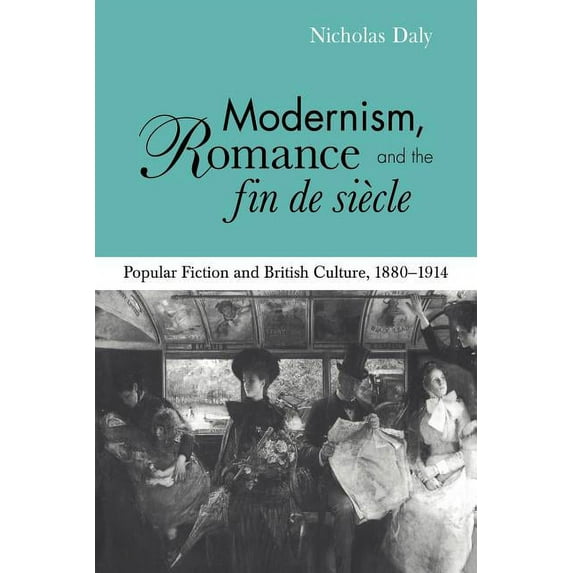 Modernism, Romance and the Fin de Siècle: Popular Fiction and British Culture, (Paperback)