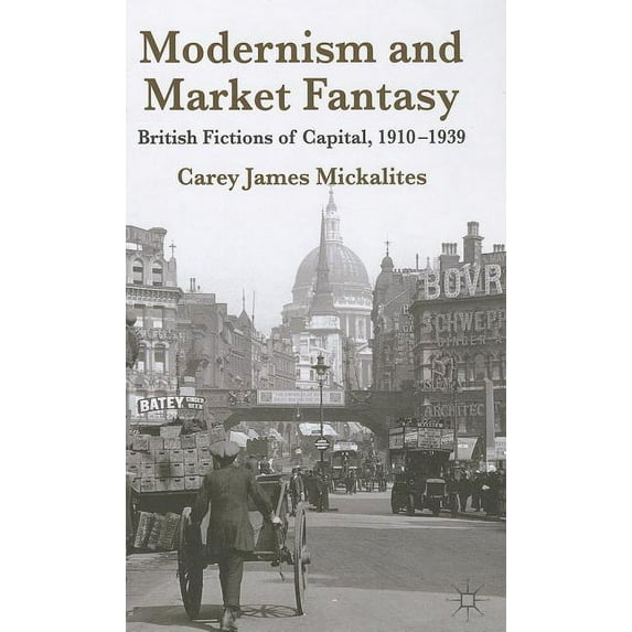 Modernism and Market Fantasy: British Fictions of Capital, 1910-1939, (Hardcover)