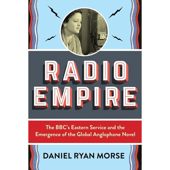 Modernist Latitudes Radio Empire: The Bbc's Eastern Service and the Emergence of the Global Anglophone Novel, (Paperback)
