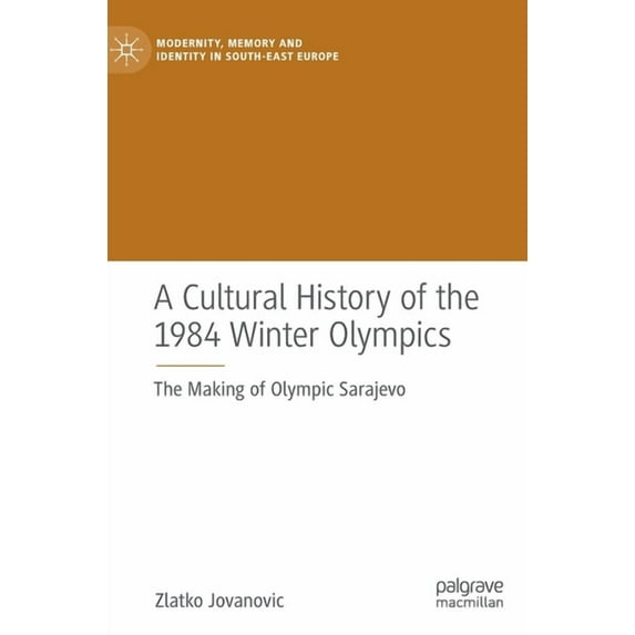 Modernity, Memory and Identity in South- A Cultural History of the 1984 Winter Olympics: The Making of Olympic Sarajevo, (Hardcover)