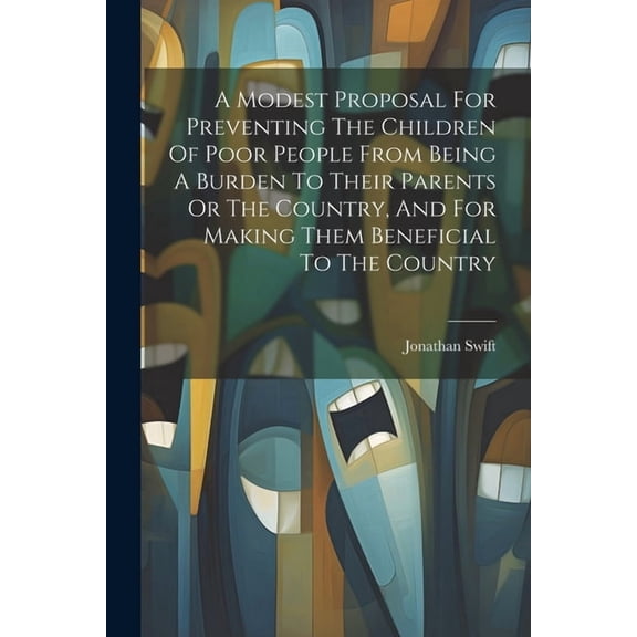 A Modest Proposal For Preventing The Children Of Poor People From Being A Burden To Their Parents Or The Country, And For Making Them Beneficial To The Country (Paperback)