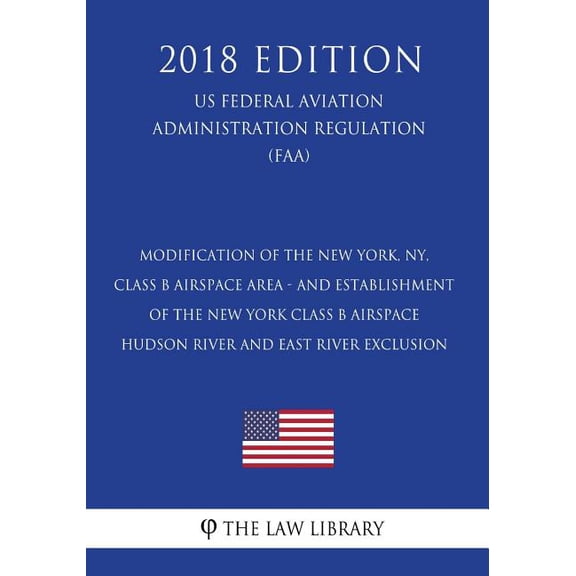 Modification of the New York, NY, Class B Airspace Area - and Establishment of the New York Class B Airspace Hudson River and East River Exclusion (US Federal Aviation Administration Regulation) (FAA)