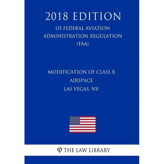 Modification of Class B Airspace - Las Vegas, NV (US Federal Aviation Administration Regulation) (FAA) (2018 Edition) (Paperback)