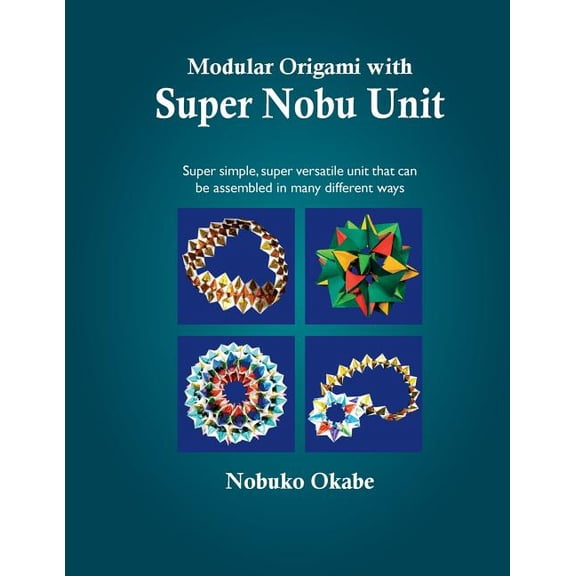 Modular Origami with Super Nobu Unit: Super Simple, super versatile unit that can be assembled in many different ways (Paperback)