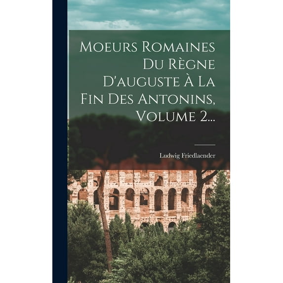 Moeurs Romaines Du Règne D'auguste À La Fin Des Antonins, Volume 2... (Hardcover)