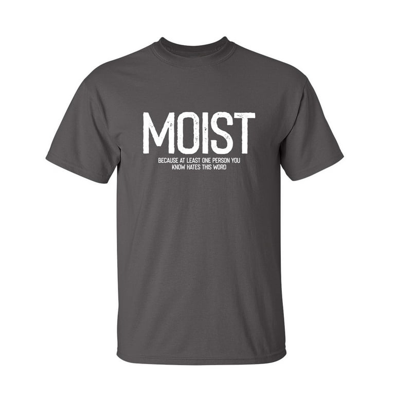 Moist Because At Least One Person Hates This Word T-Shirt Moist Because At Least One Person Hates This Word T-Shirt