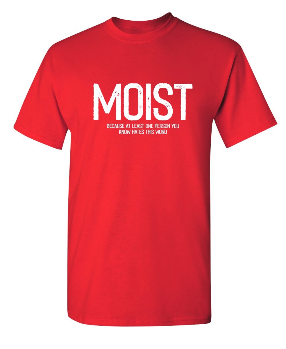 Moist Because At Least One Person Hates This Word T-Shirt Moist Because At Least One Person Hates This Word T-Shirt