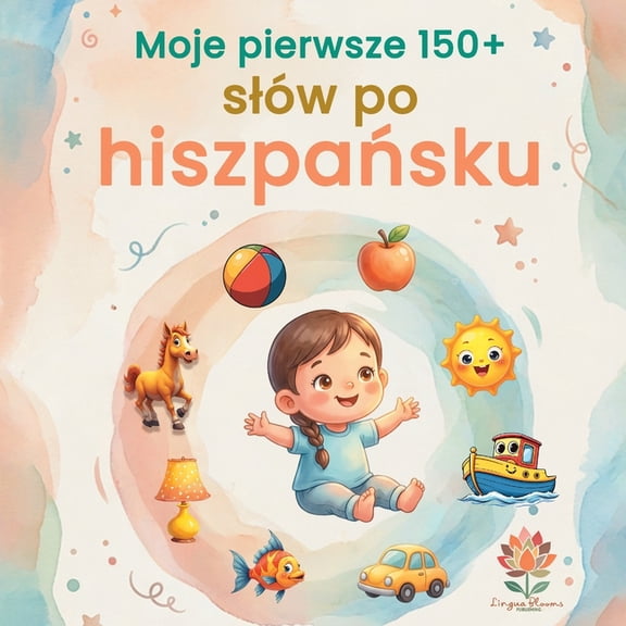 Moje pierwsze 150+ slw po hiszpasku: Ilustrowany slownik dwujzyczny hiszpasko-polski dla dzieci od 2 , (Paperback)