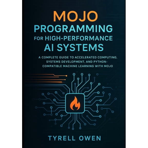 Mojo Programming for High-Performance AI Systems: A Complete Guide to Accelerated Computing, Systems Development, and Py, (Paperback)