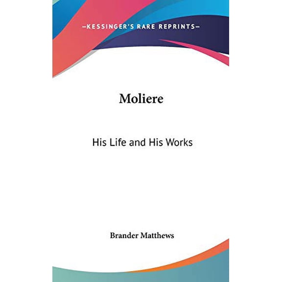 Moliere: His Life and His Works Hardcover 1432618326 9781432618322 Brander Matthews