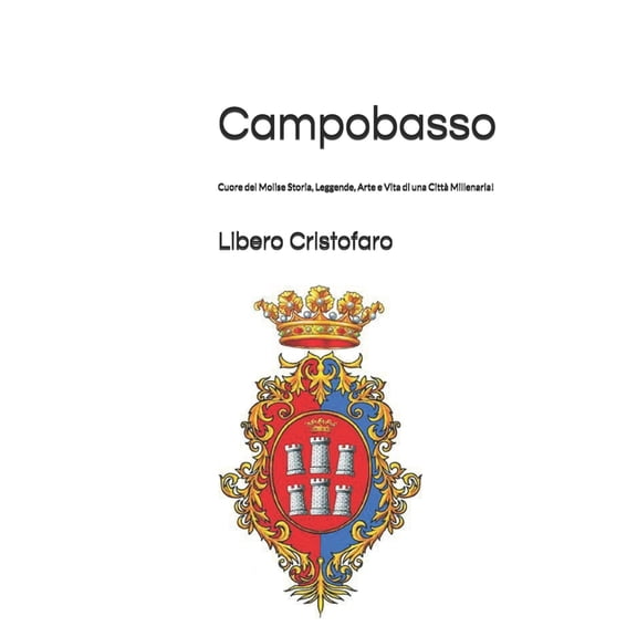 Molise Borgo Per Borgo: Guide AI Centri Campobasso, Cuore del Molise Storia, Leggende, Arte e Vita di una Citt Millenaria!, Book 1, (Paperback)