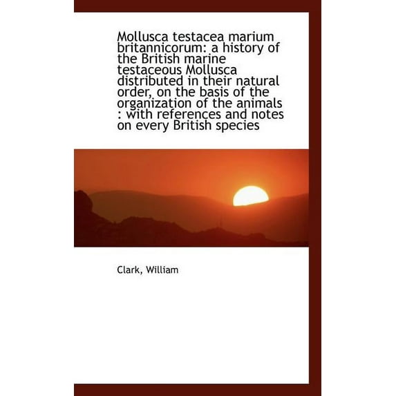 Mollusca Testacea Marium Britannicorum : A History of the British Marine Testaceous Mollusca Distribu (Paperback)