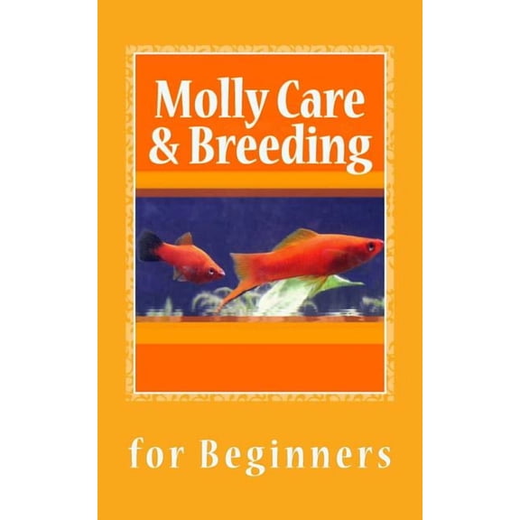 Molly Care & Breeding: A Beginner's Guide to Mollies, (Paperback)
