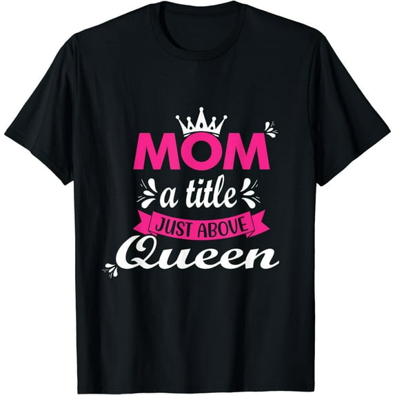Mom A Title Just Above Queen For Mother's Day T-Shirt