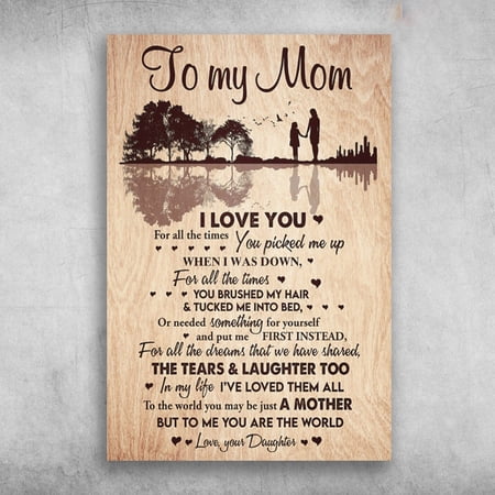 Mom And Daughter - To My Mom, I Love You, For All The Times, You Picked Me Up, When I Was Down 11 x 17 Inch Poster